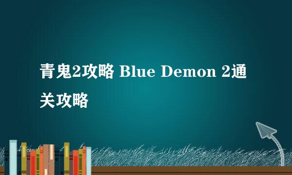 青鬼2攻略 Blue Demon 2通关攻略