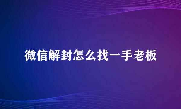 微信解封怎么找一手老板