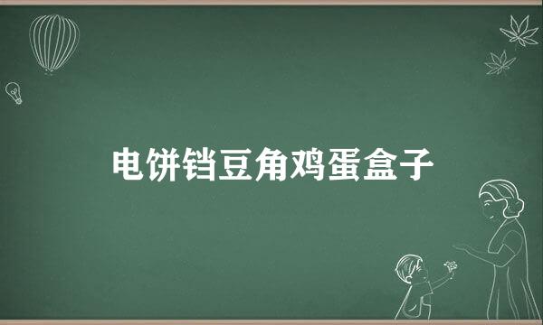 电饼铛豆角鸡蛋盒子