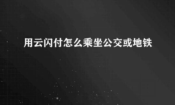 用云闪付怎么乘坐公交或地铁