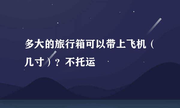 多大的旅行箱可以带上飞机（几寸）？不托运