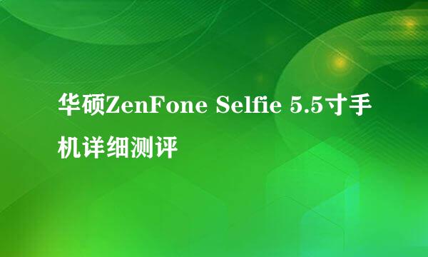 华硕ZenFone Selfie 5.5寸手机详细测评