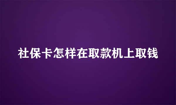 社保卡怎样在取款机上取钱