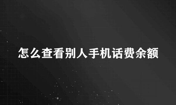 怎么查看别人手机话费余额