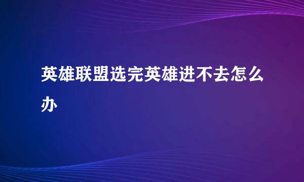 英雄联盟选完英雄进不去怎么办