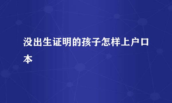 没出生证明的孩子怎样上户口本