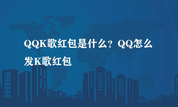 QQK歌红包是什么？QQ怎么发K歌红包