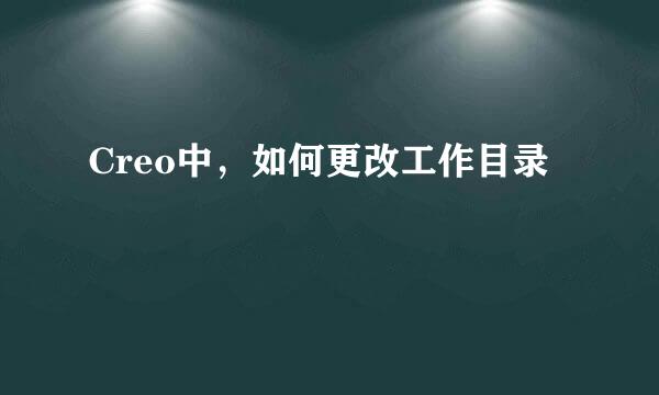 Creo中，如何更改工作目录