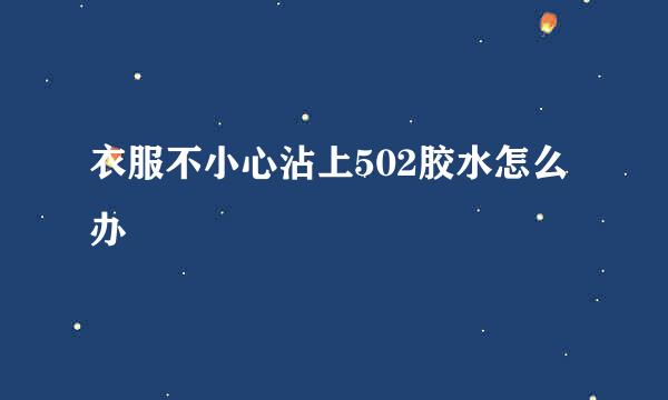 衣服不小心沾上502胶水怎么办