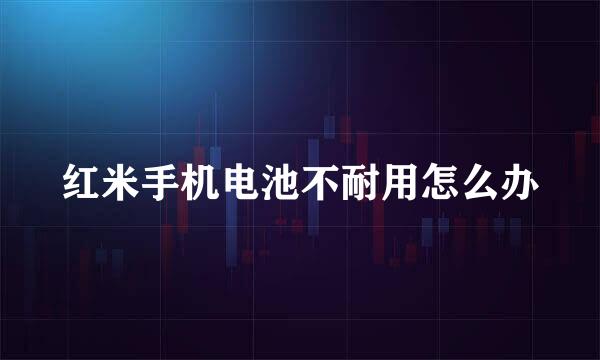 红米手机电池不耐用怎么办