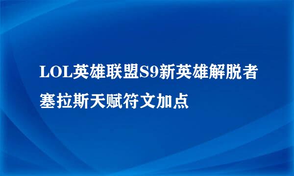 LOL英雄联盟S9新英雄解脱者塞拉斯天赋符文加点