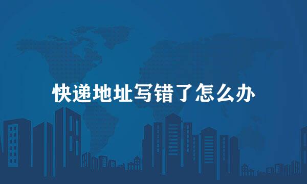 快递地址写错了怎么办