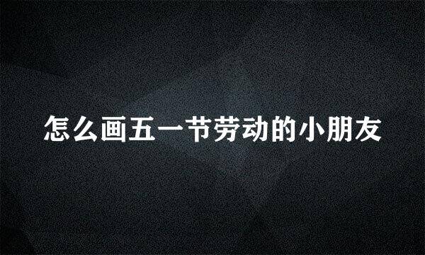 怎么画五一节劳动的小朋友