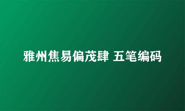 雅州焦易偏茂肆 五笔编码