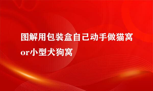 图解用包装盒自己动手做猫窝or小型犬狗窝