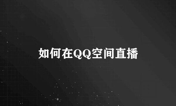 如何在QQ空间直播