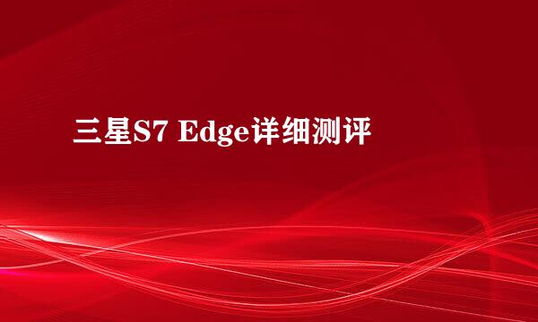 三星S7 Edge详细测评
