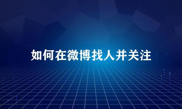 如何在微博找人并关注