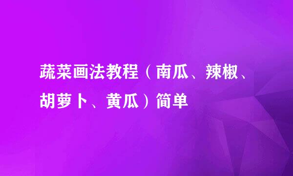 蔬菜画法教程（南瓜、辣椒、胡萝卜、黄瓜）简单