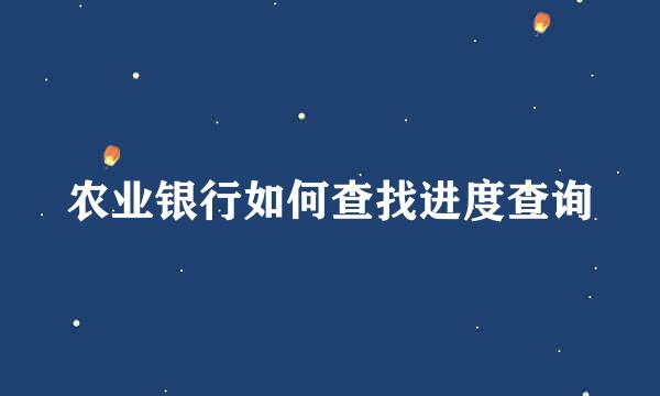 农业银行如何查找进度查询