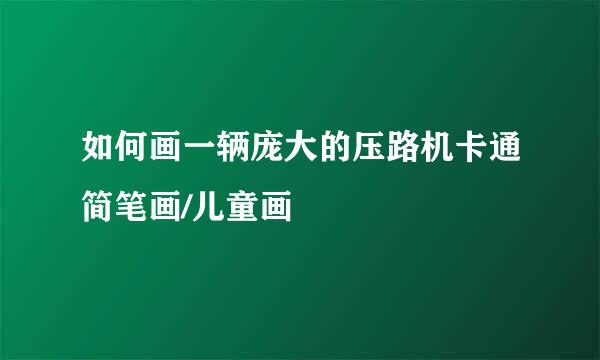 如何画一辆庞大的压路机卡通简笔画/儿童画
