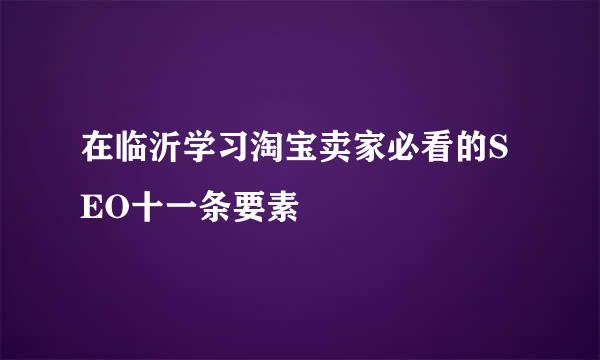 在临沂学习淘宝卖家必看的SEO十一条要素