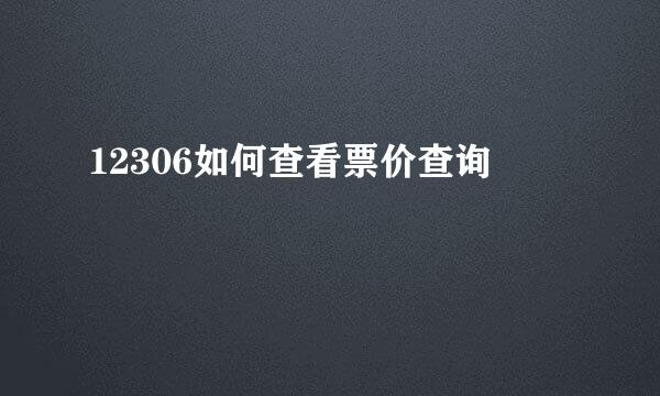 12306如何查看票价查询
