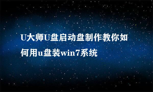 U大师U盘启动盘制作教你如何用u盘装win7系统