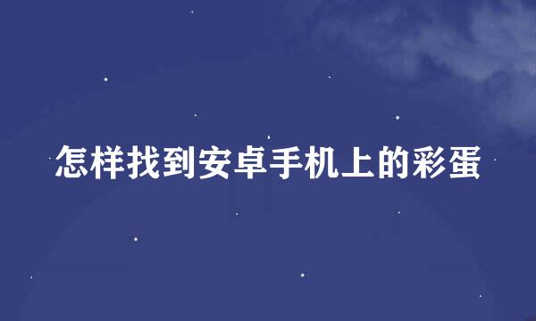 怎样找到安卓手机上的彩蛋
