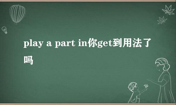 play a part in你get到用法了吗