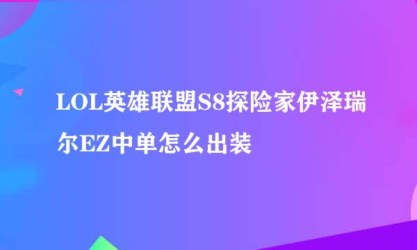 LOL英雄联盟S8探险家伊泽瑞尔EZ中单怎么出装