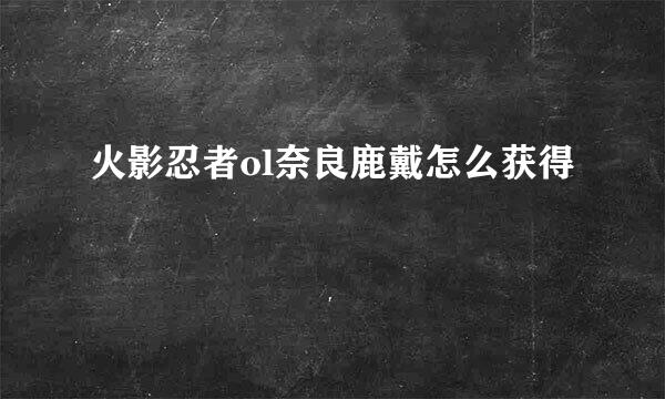 火影忍者ol奈良鹿戴怎么获得
