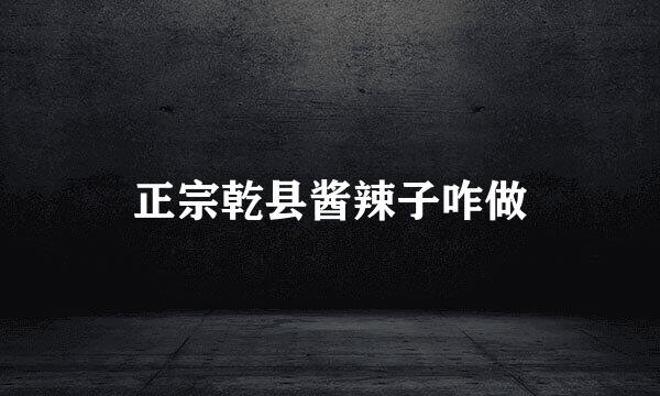 正宗乾县酱辣子咋做