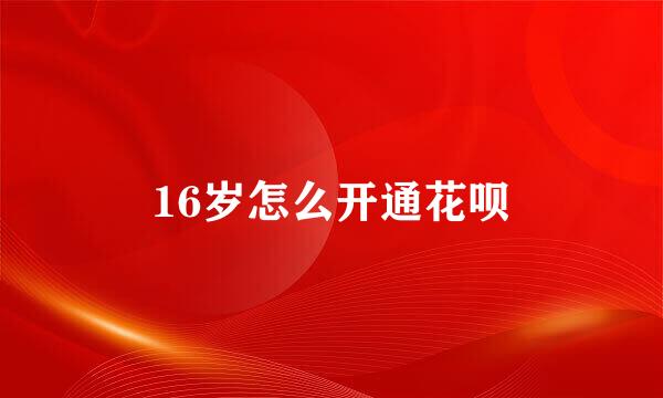 16岁怎么开通花呗