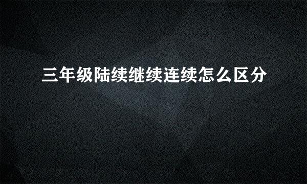 三年级陆续继续连续怎么区分