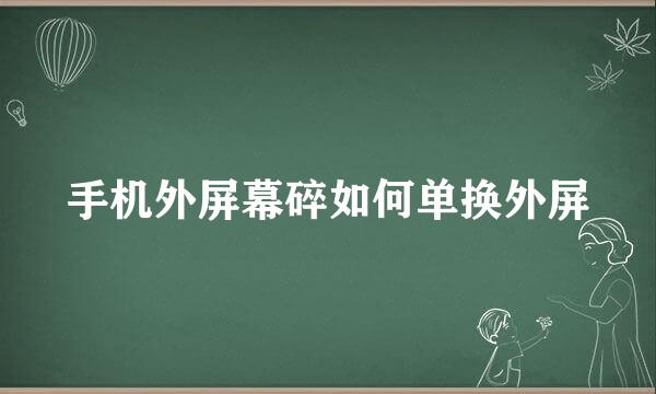 手机外屏幕碎如何单换外屏