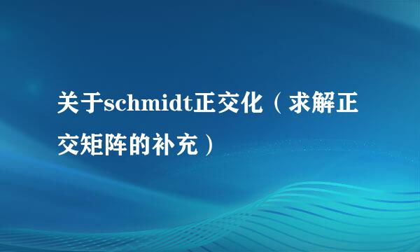 关于schmidt正交化（求解正交矩阵的补充）