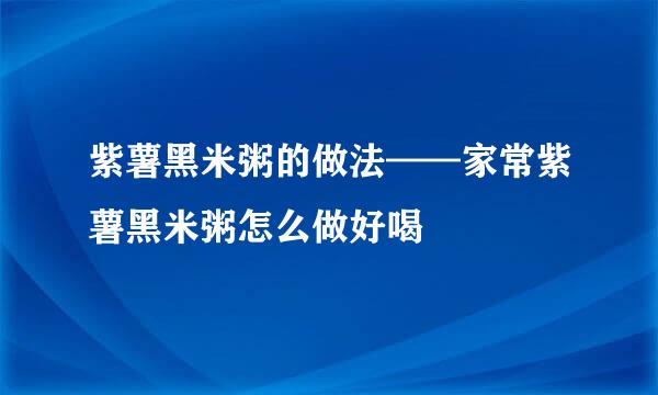 紫薯黑米粥的做法——家常紫薯黑米粥怎么做好喝