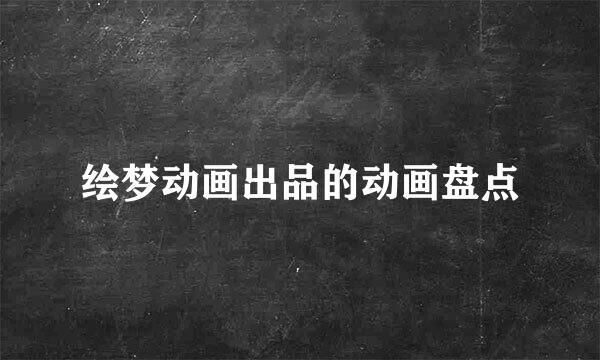 绘梦动画出品的动画盘点