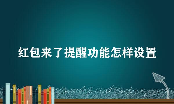 红包来了提醒功能怎样设置