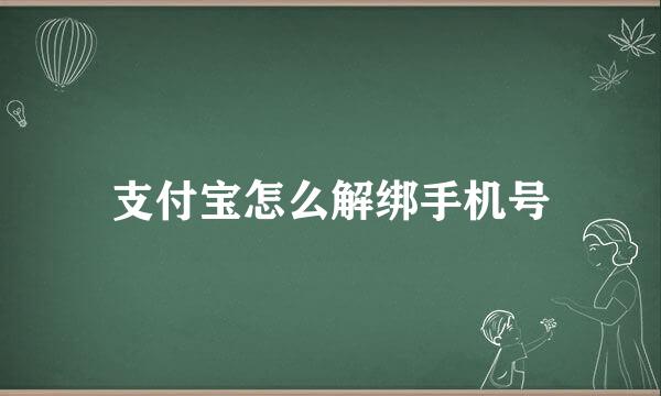 支付宝怎么解绑手机号