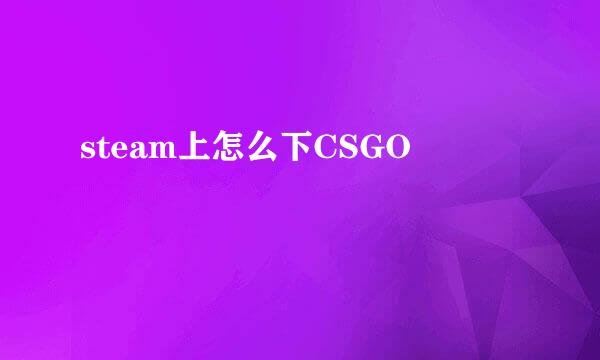 steam上怎么下CSGO