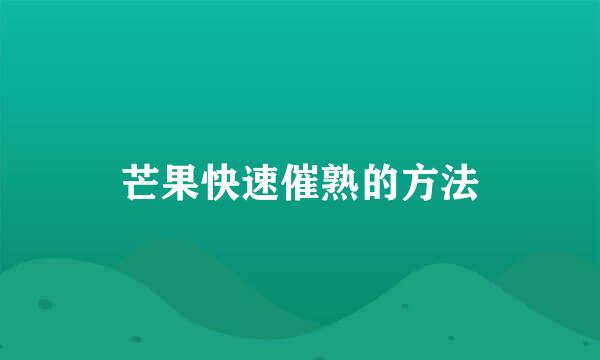 芒果快速催熟的方法
