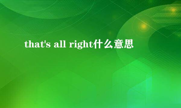 that's all right什么意思