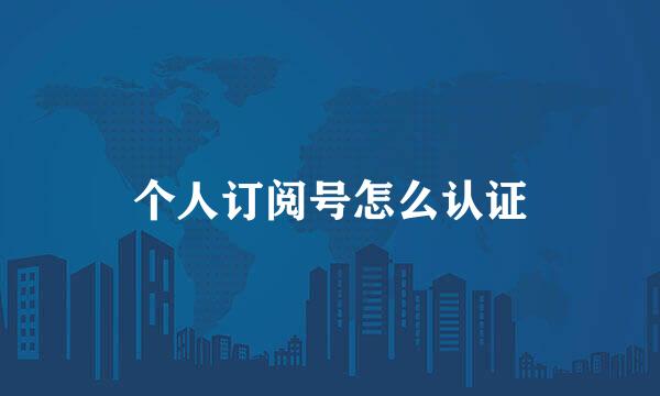 个人订阅号怎么认证