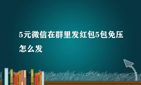 5元微信在群里发红包5包免压怎么发