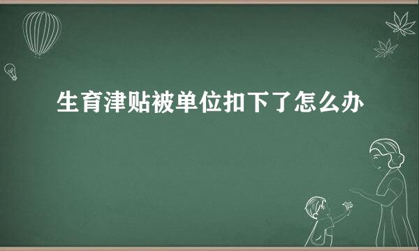 生育津贴被单位扣下了怎么办