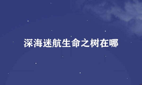 深海迷航生命之树在哪