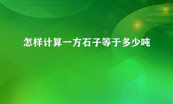 怎样计算一方石子等于多少吨