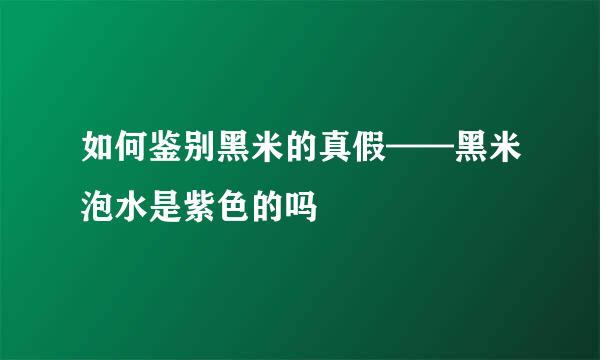 如何鉴别黑米的真假——黑米泡水是紫色的吗